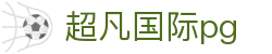 超凡国际pg - (中国)桂林超凡国际pg股份有限公司欢迎您娱乐体验